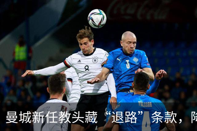 曼城新任教头藏“退路”条款，降级或使其迅速走人